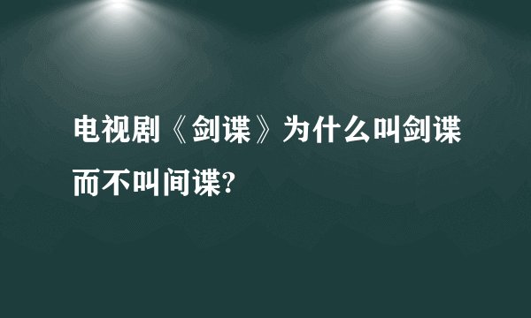 电视剧《剑谍》为什么叫剑谍而不叫间谍?