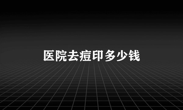 医院去痘印多少钱
