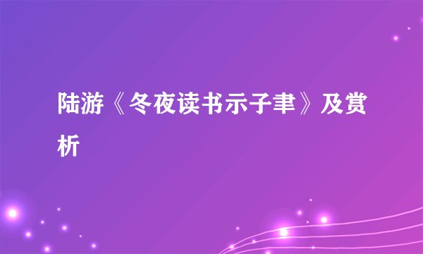 陆游《冬夜读书示子聿》及赏析