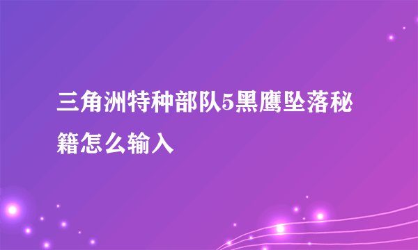 三角洲特种部队5黑鹰坠落秘籍怎么输入