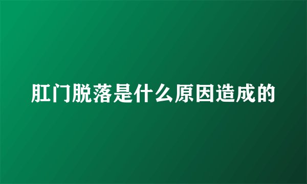 肛门脱落是什么原因造成的