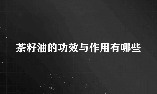 茶籽油的功效与作用有哪些