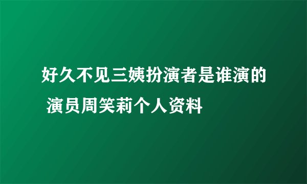 好久不见三姨扮演者是谁演的 演员周笑莉个人资料