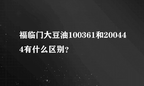 福临门大豆油100361和200444有什么区别？