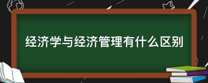经济学与经济管理有什么区别