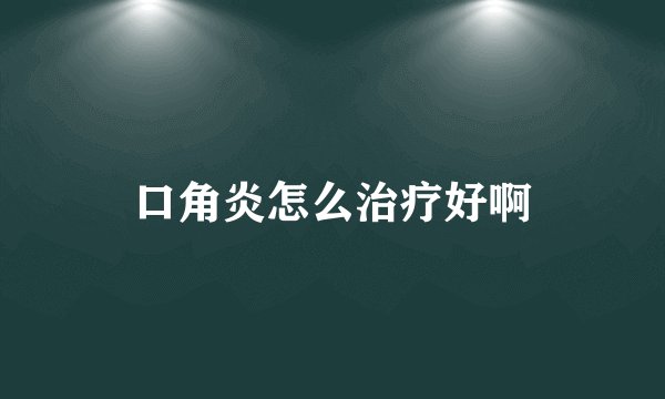口角炎怎么治疗好啊