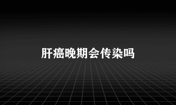 肝癌晚期会传染吗