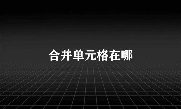 合并单元格在哪