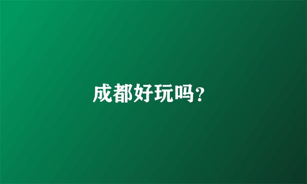成都好玩吗？