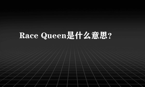 Race Queen是什么意思？