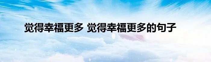 觉得幸福更多 觉得幸福更多的句子
