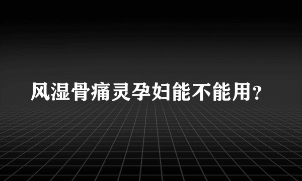风湿骨痛灵孕妇能不能用？