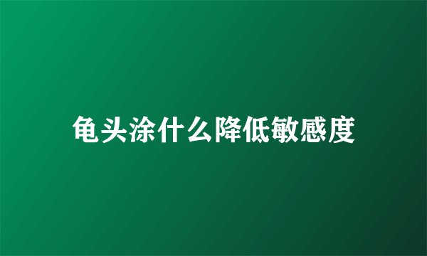 龟头涂什么降低敏感度