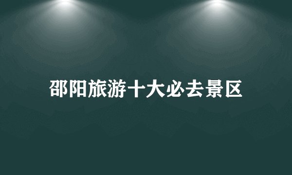 邵阳旅游十大必去景区