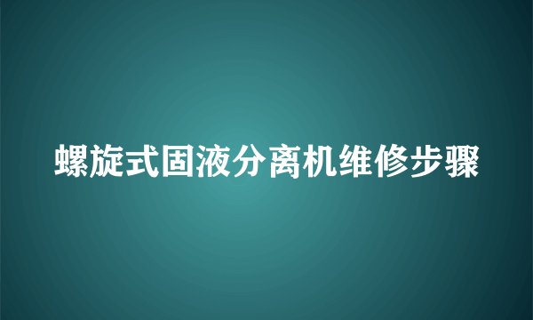 螺旋式固液分离机维修步骤