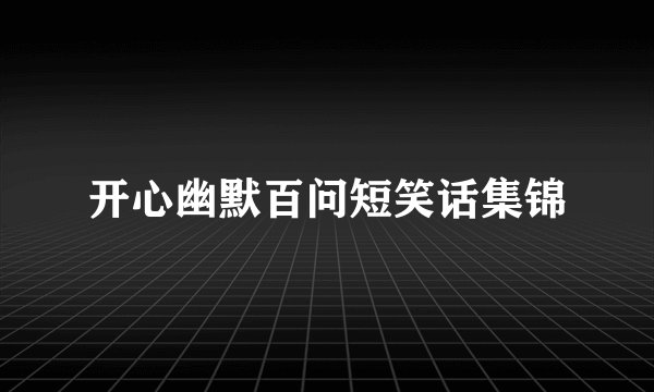 开心幽默百问短笑话集锦