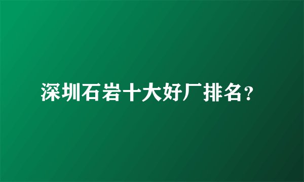 深圳石岩十大好厂排名？