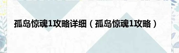孤岛惊魂1攻略详细(孤岛惊魂1攻略)
