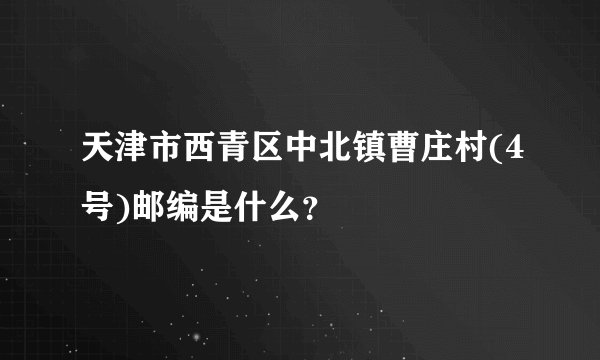 天津市西青区中北镇曹庄村(4号)邮编是什么？