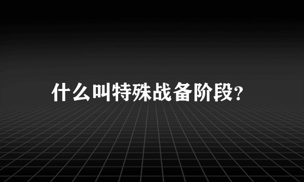 什么叫特殊战备阶段?