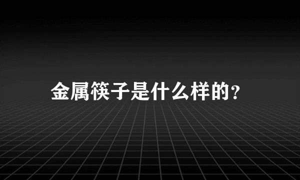 金属筷子是什么样的？
