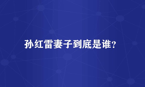 孙红雷妻子到底是谁？