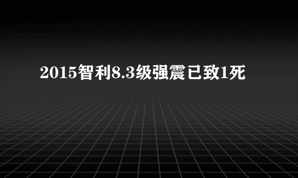 2015智利8.3级强震已致1死