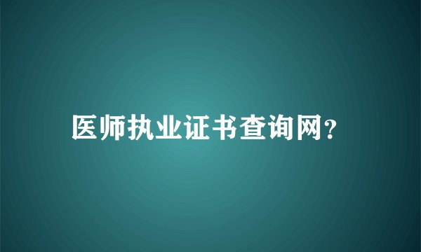 医师执业证书查询网？