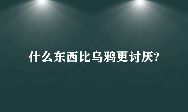 什么东西比乌鸦更讨厌?
