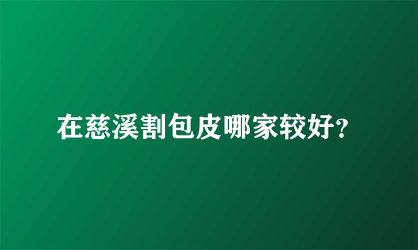 在慈溪割包皮哪家较好？