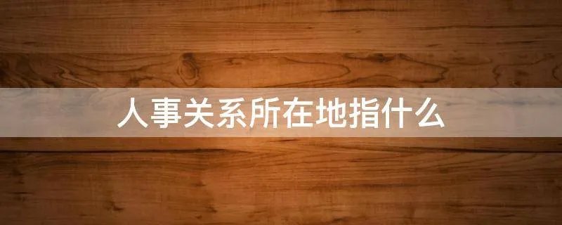人事关系所在地指什么