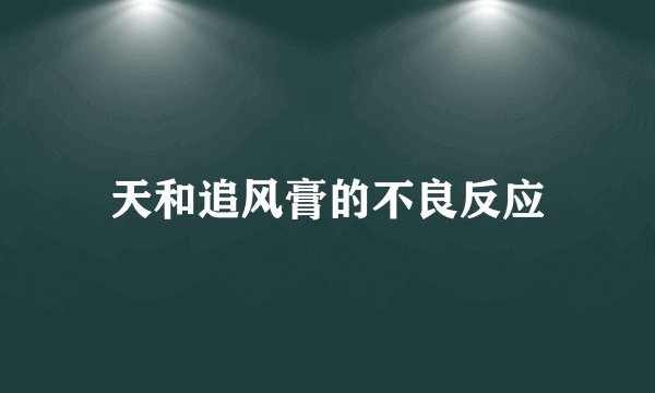 天和追风膏的不良反应