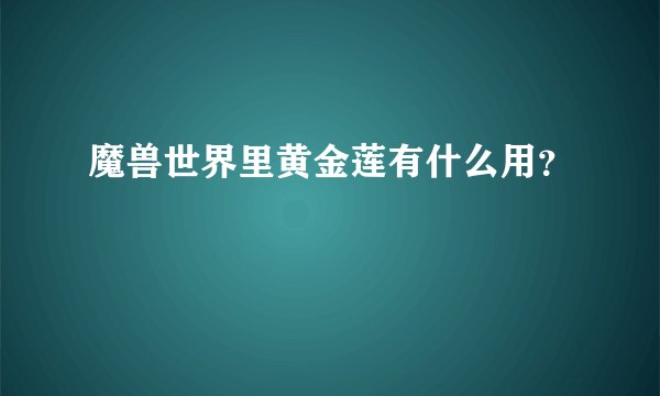 魔兽世界里黄金莲有什么用？