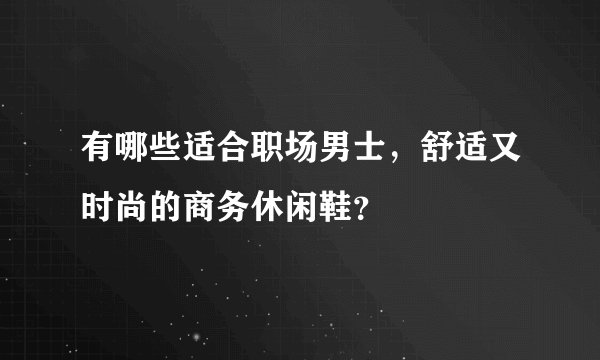 有哪些适合职场男士,舒适又时尚的商务休闲鞋?