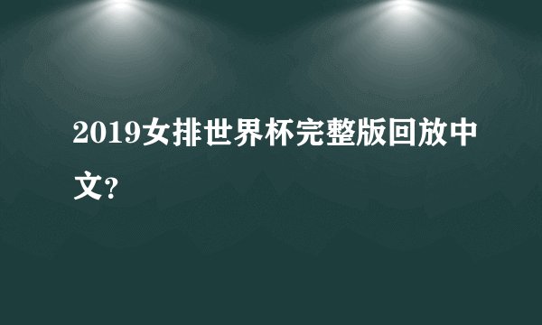 2019女排世界杯完整版回放中文？