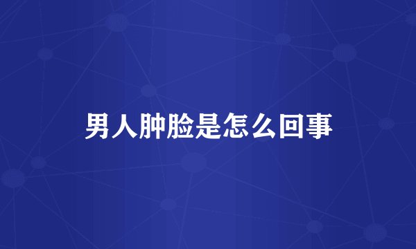 男人肿脸是怎么回事