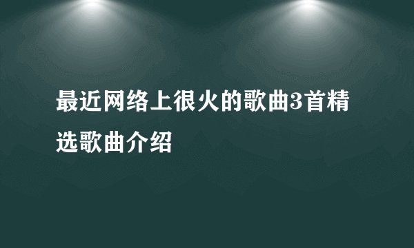最近网络上很火的歌曲3首精选歌曲介绍