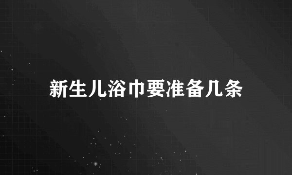 新生儿浴巾要准备几条