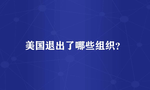美国退出了哪些组织？