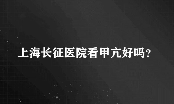 上海长征医院看甲亢好吗?