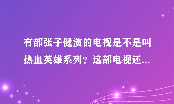 有部张子健演的电视是不是叫热血英雄系列？这部电视还有其他名字吗？我在百度搜不出来。