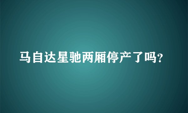 马自达星驰两厢停产了吗？