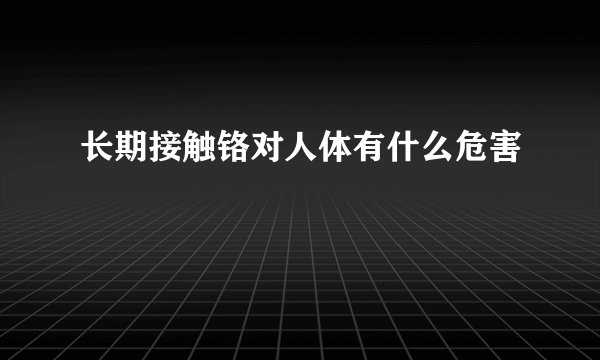 长期接触铬对人体有什么危害