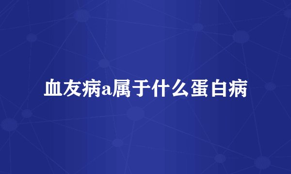 血友病a属于什么蛋白病