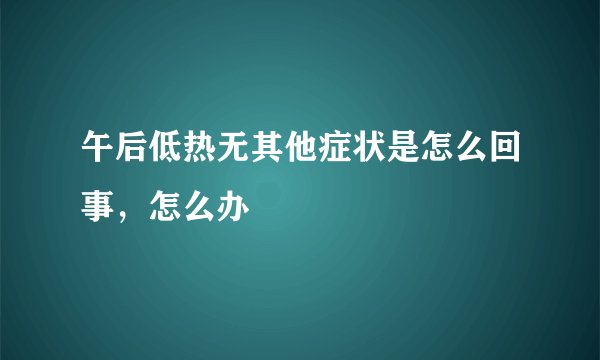 午后低热无其他症状是怎么回事，怎么办