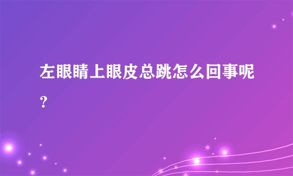 左眼睛上眼皮总跳怎么回事呢？