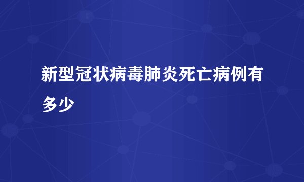 新型冠状病毒肺炎死亡病例有多少