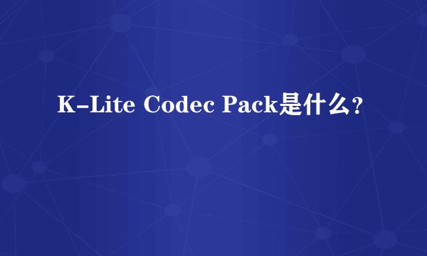 K-Lite Codec Pack是什么?