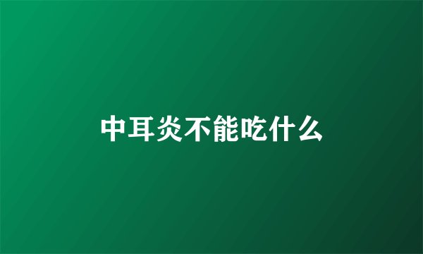 中耳炎不能吃什么