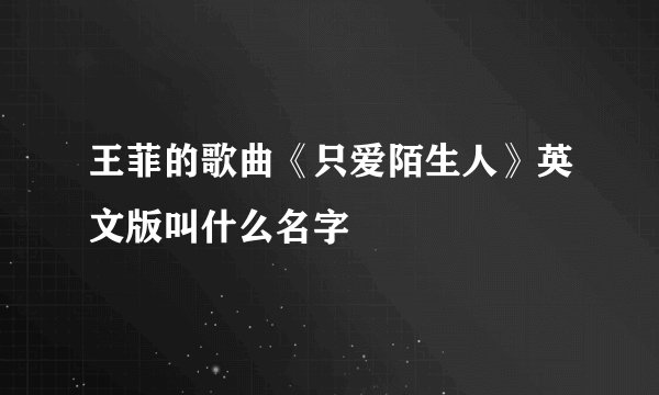 王菲的歌曲《只爱陌生人》英文版叫什么名字